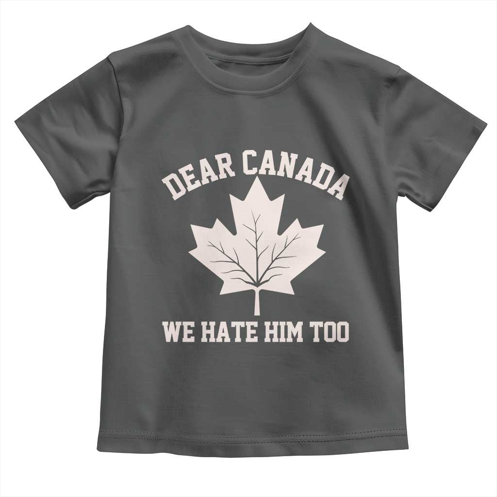 Dear Canada We Hate Him Too Toddler T Shirt Political 2025 Protest
