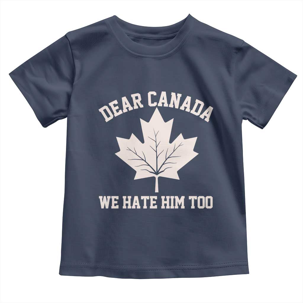 Dear Canada We Hate Him Too Toddler T Shirt Political 2025 Protest