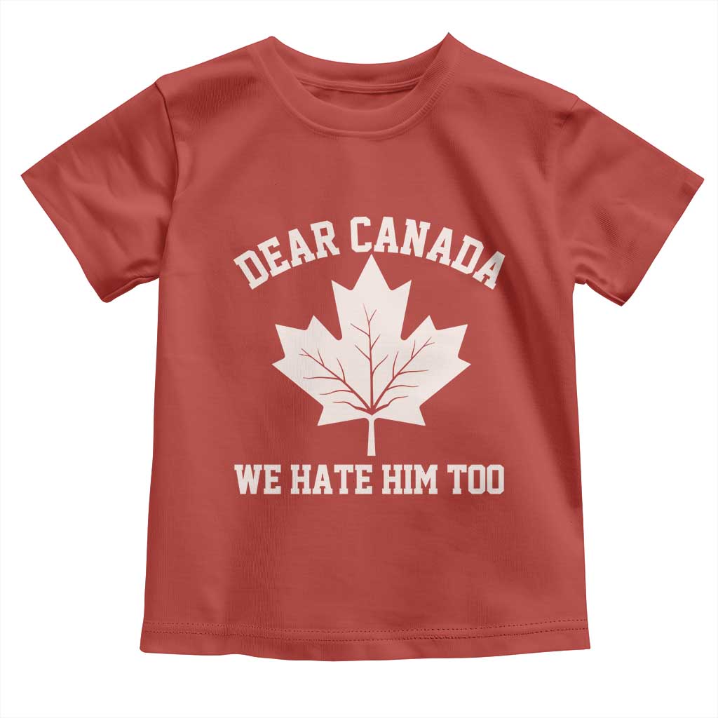 Dear Canada We Hate Him Too Toddler T Shirt Political 2025 Protest