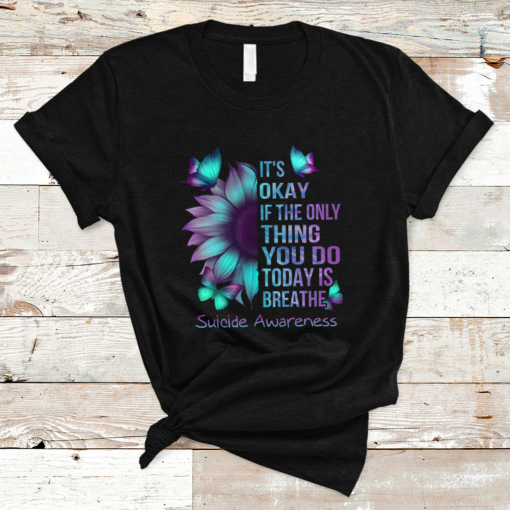 Suicide Prevention Awareness T Shirt Sunflower It's Ok If The Only Thing You Do Today Is Breathe - Wonder Print Shop