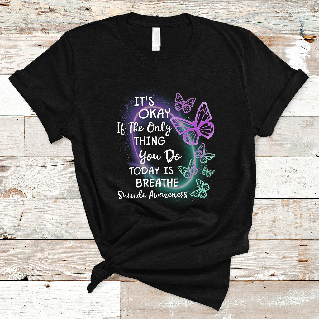 Suicide Prevention Awareness T Shirt Butterfly It's Ok If The Only Thing You Do Today Is Breathe - Wonder Print Shop