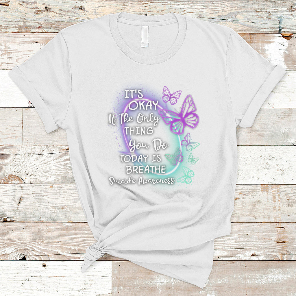 Suicide Prevention Awareness T Shirt Butterfly It's Ok If The Only Thing You Do Today Is Breathe - Wonder Print Shop