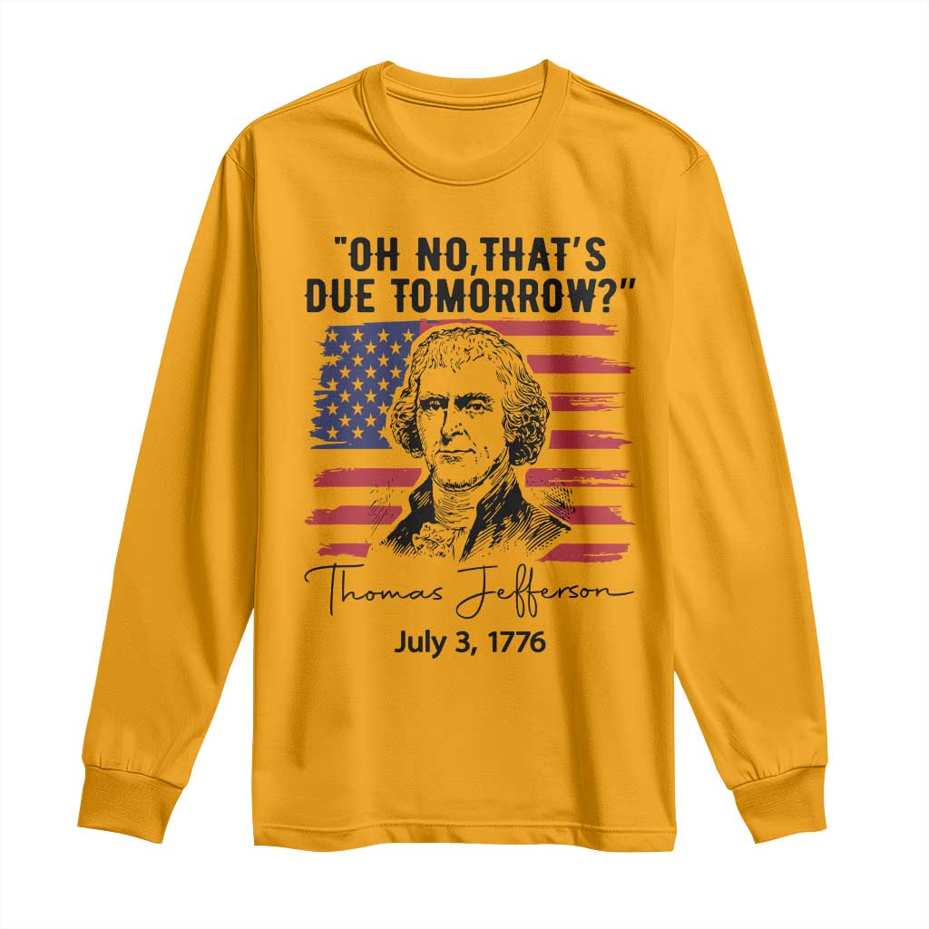 Thomas Jefferson July 3 1776 Historical Meme Long Sleeve Shirt Oh No That is Due Tomorrow