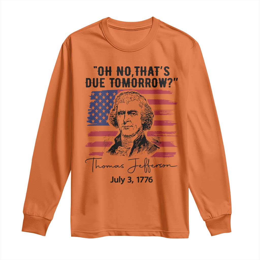Thomas Jefferson July 3 1776 Historical Meme Long Sleeve Shirt Oh No That is Due Tomorrow