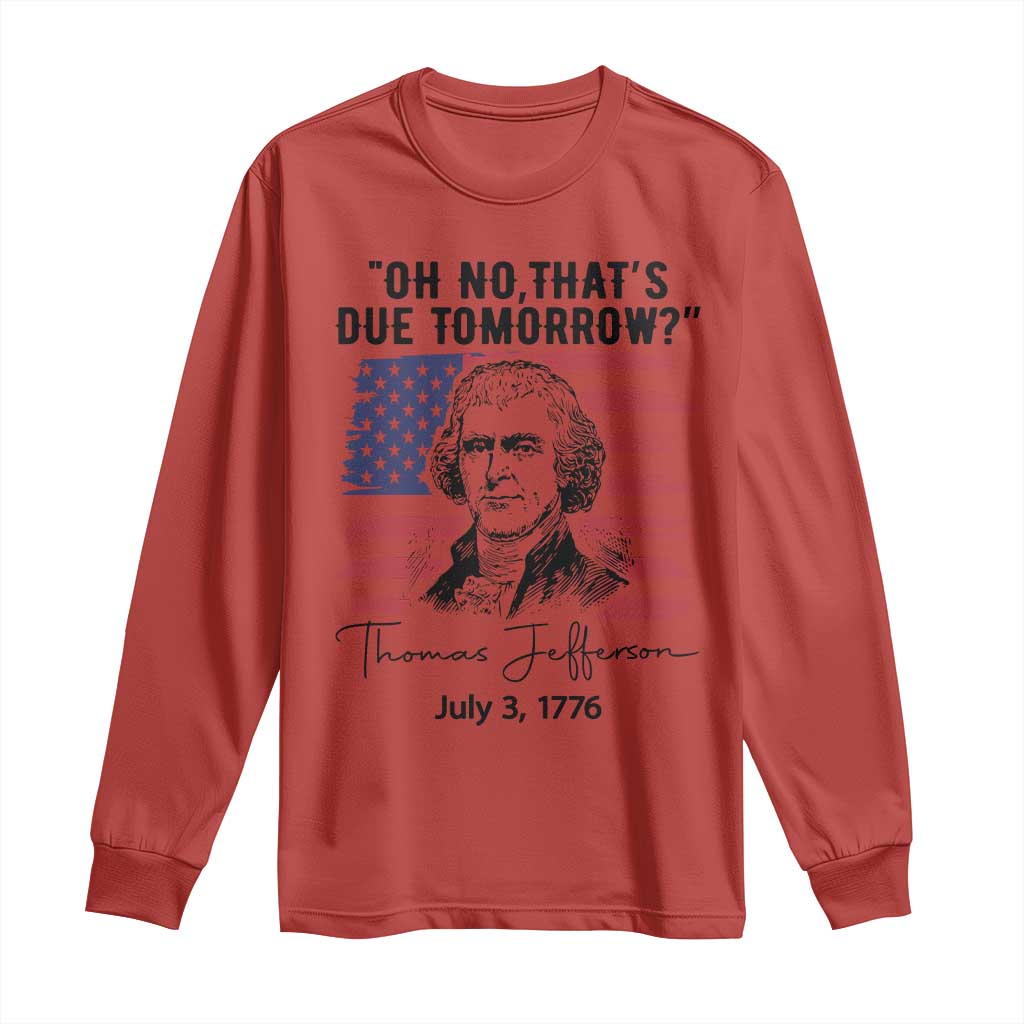 Thomas Jefferson July 3 1776 Historical Meme Long Sleeve Shirt Oh No That is Due Tomorrow