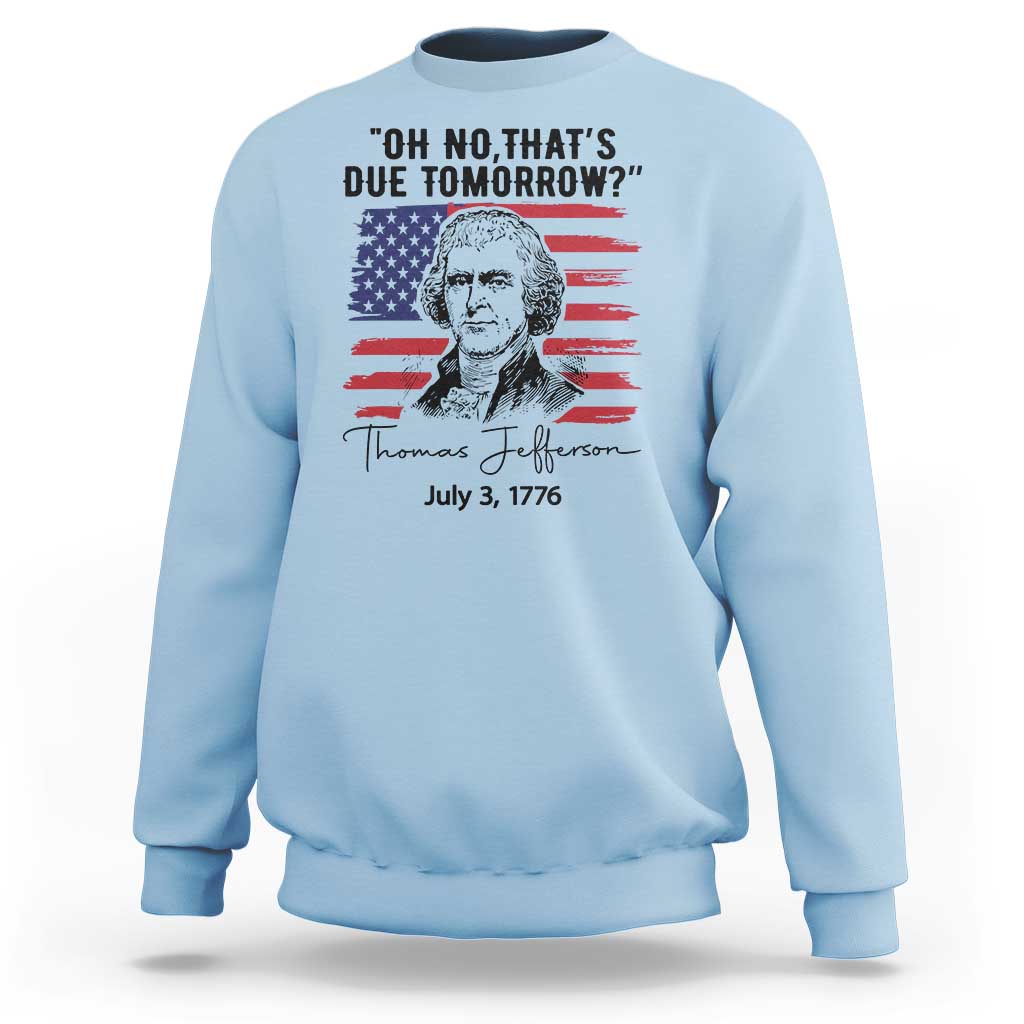Thomas Jefferson July 3 1776 Historical Meme Sweatshirt Oh No That is Due Tomorrow