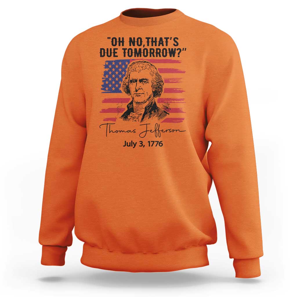 Thomas Jefferson July 3 1776 Historical Meme Sweatshirt Oh No That is Due Tomorrow
