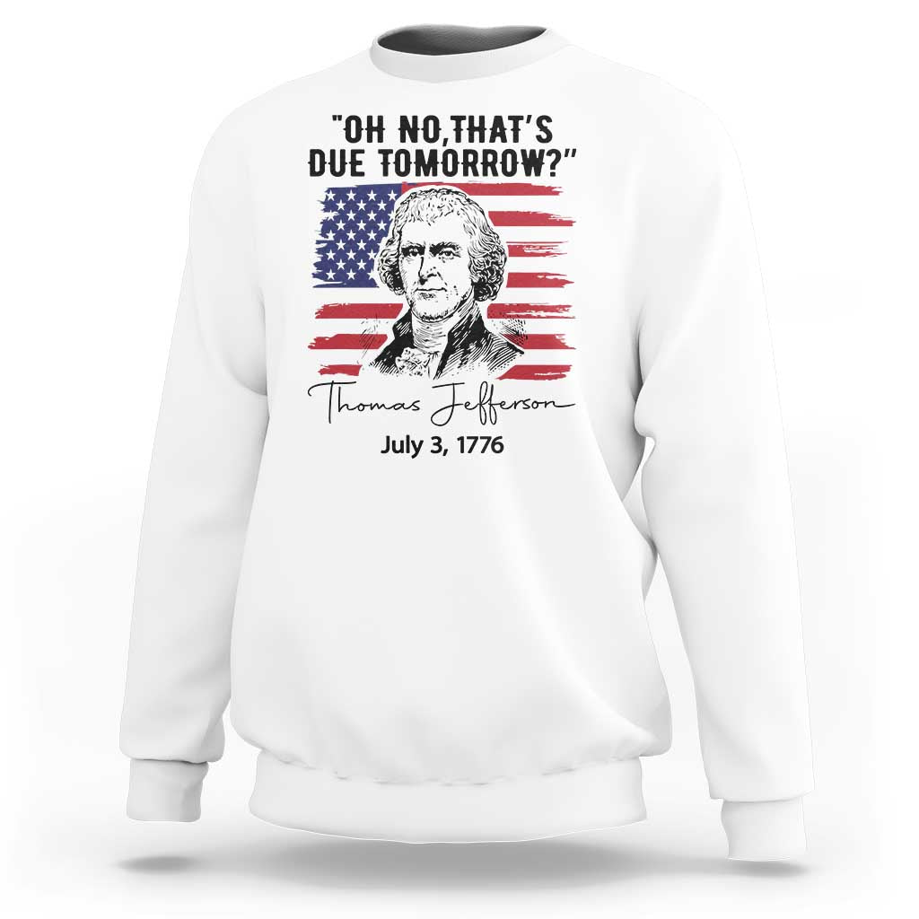 Thomas Jefferson July 3 1776 Historical Meme Sweatshirt Oh No That is Due Tomorrow