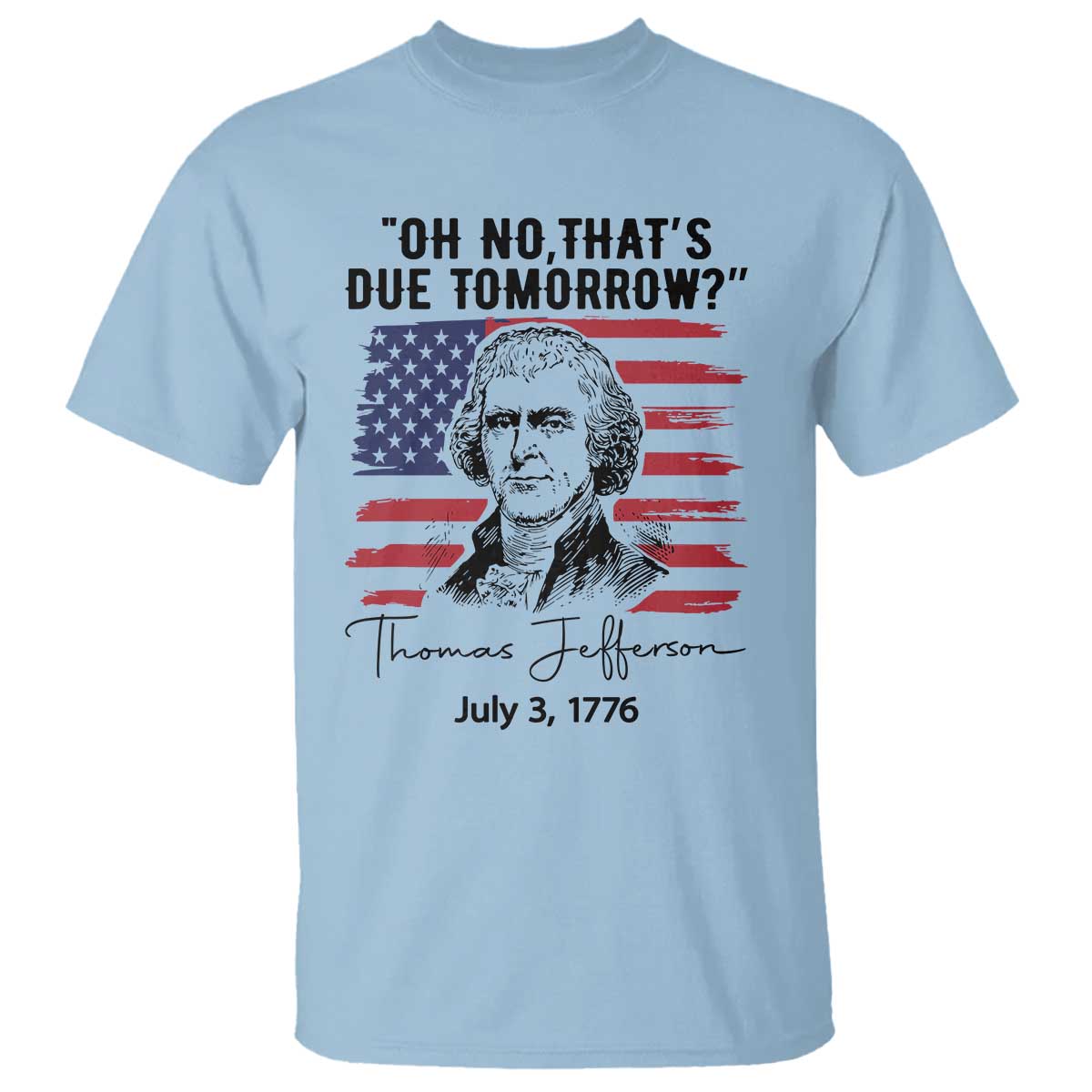 Thomas Jefferson July 3 1776 Historical Meme T Shirt Oh No That is Due Tomorrow