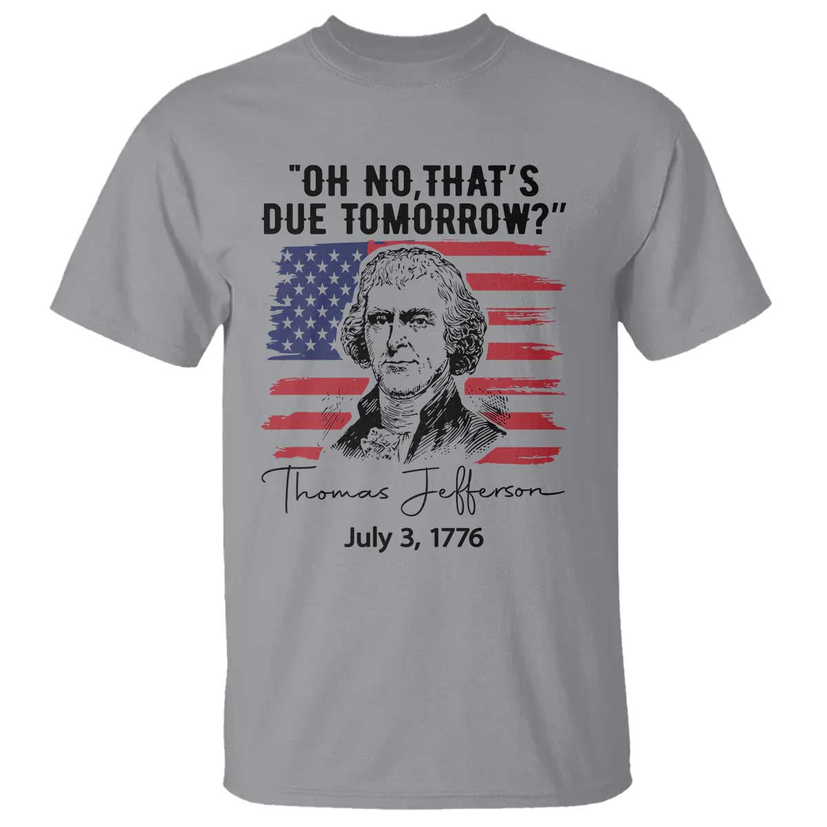 Thomas Jefferson July 3 1776 Historical Meme T Shirt Oh No That is Due Tomorrow