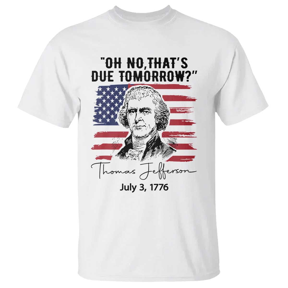 Thomas Jefferson July 3 1776 Historical Meme T Shirt Oh No That is Due Tomorrow