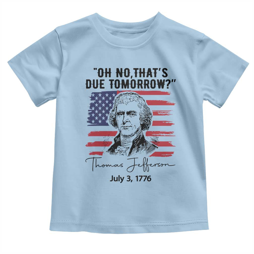 Thomas Jefferson July 3 1776 Historical Meme Toddler T Shirt Oh No That is Due Tomorrow