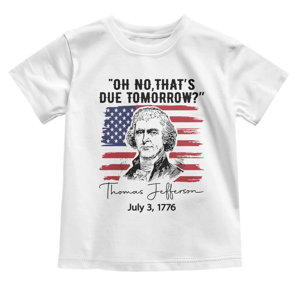 Thomas Jefferson July 3 1776 Historical Meme Toddler T Shirt Oh No That is Due Tomorrow