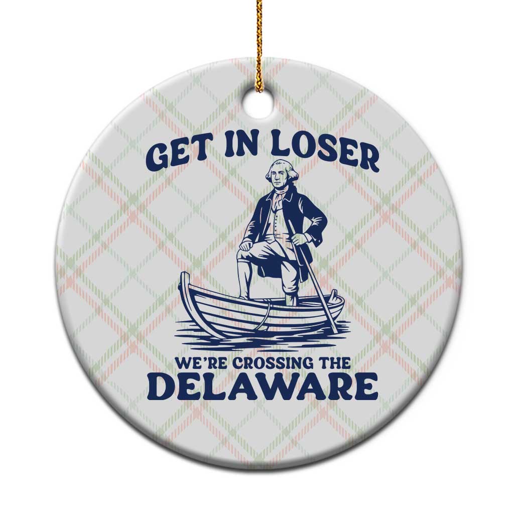 Get In Loser We are Crossing The Delaware Ceramic Ornament Funny George Washington Nautical Humor Graphic