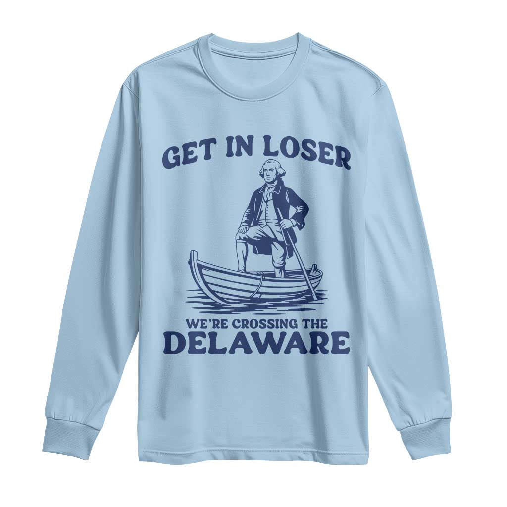 Get In Loser We are Crossing The Delaware Long Sleeve Shirt Funny George Washington Nautical Humor Graphic