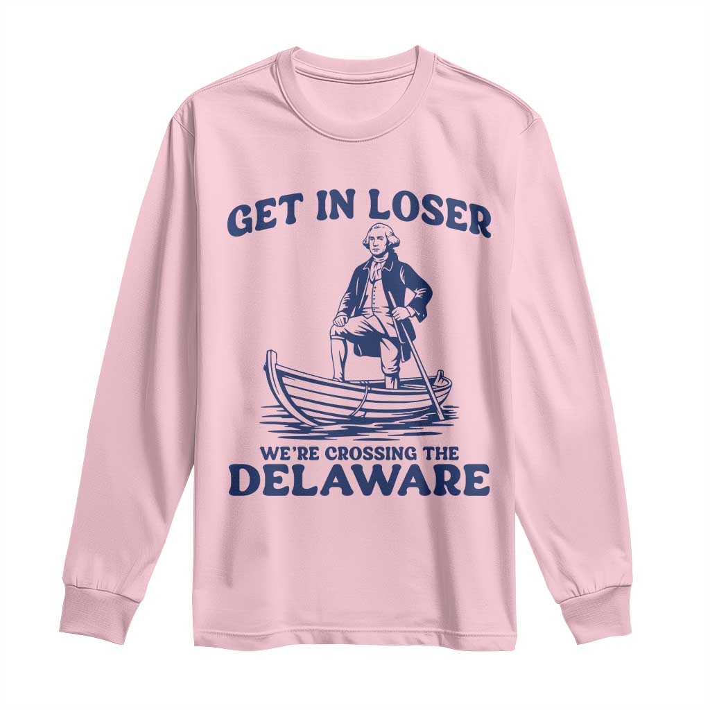 Get In Loser We are Crossing The Delaware Long Sleeve Shirt Funny George Washington Nautical Humor Graphic