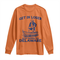 Get In Loser We are Crossing The Delaware Long Sleeve Shirt Funny George Washington Nautical Humor Graphic