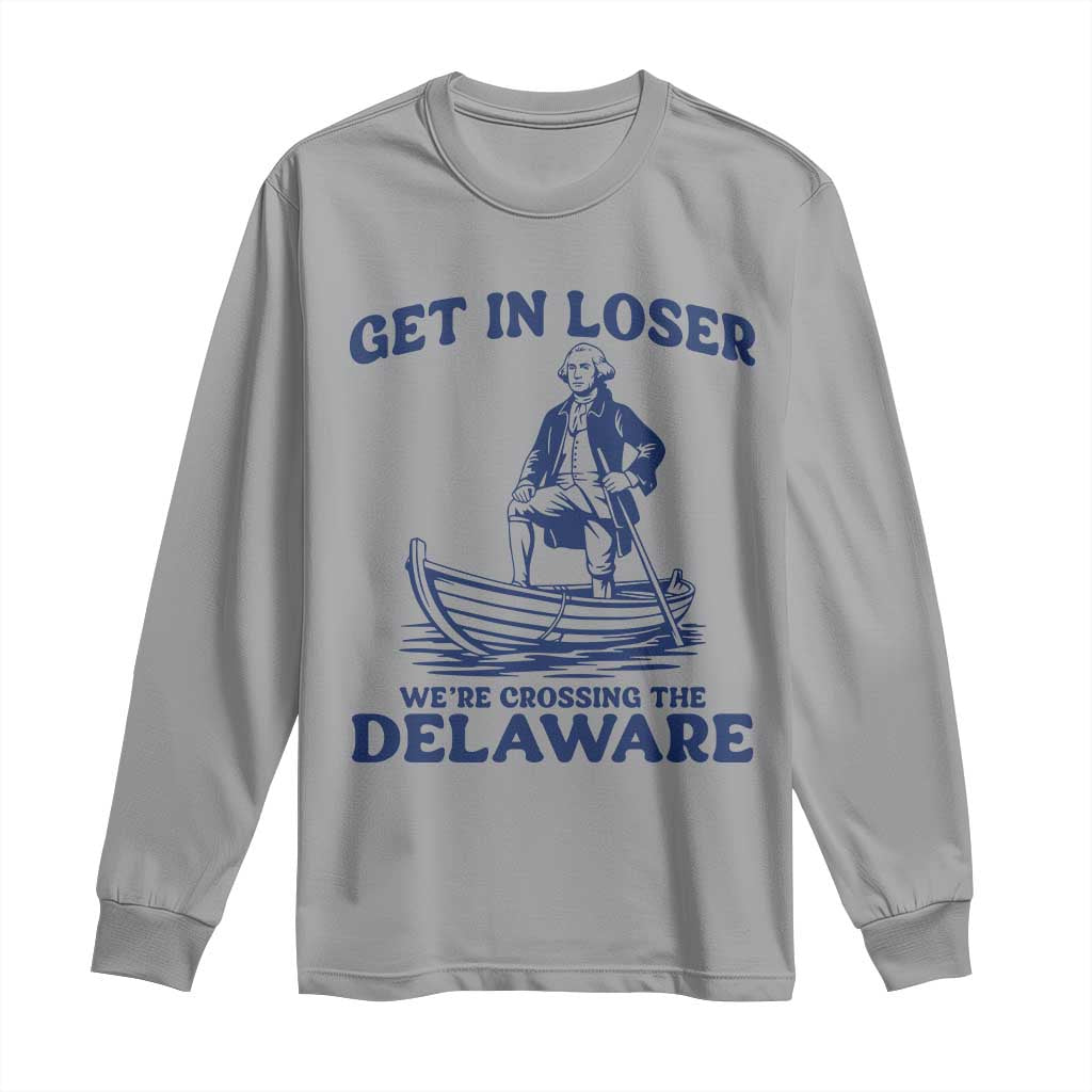 Get In Loser We are Crossing The Delaware Long Sleeve Shirt Funny George Washington Nautical Humor Graphic