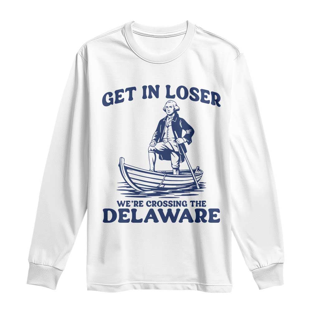 Get In Loser We are Crossing The Delaware Long Sleeve Shirt Funny George Washington Nautical Humor Graphic