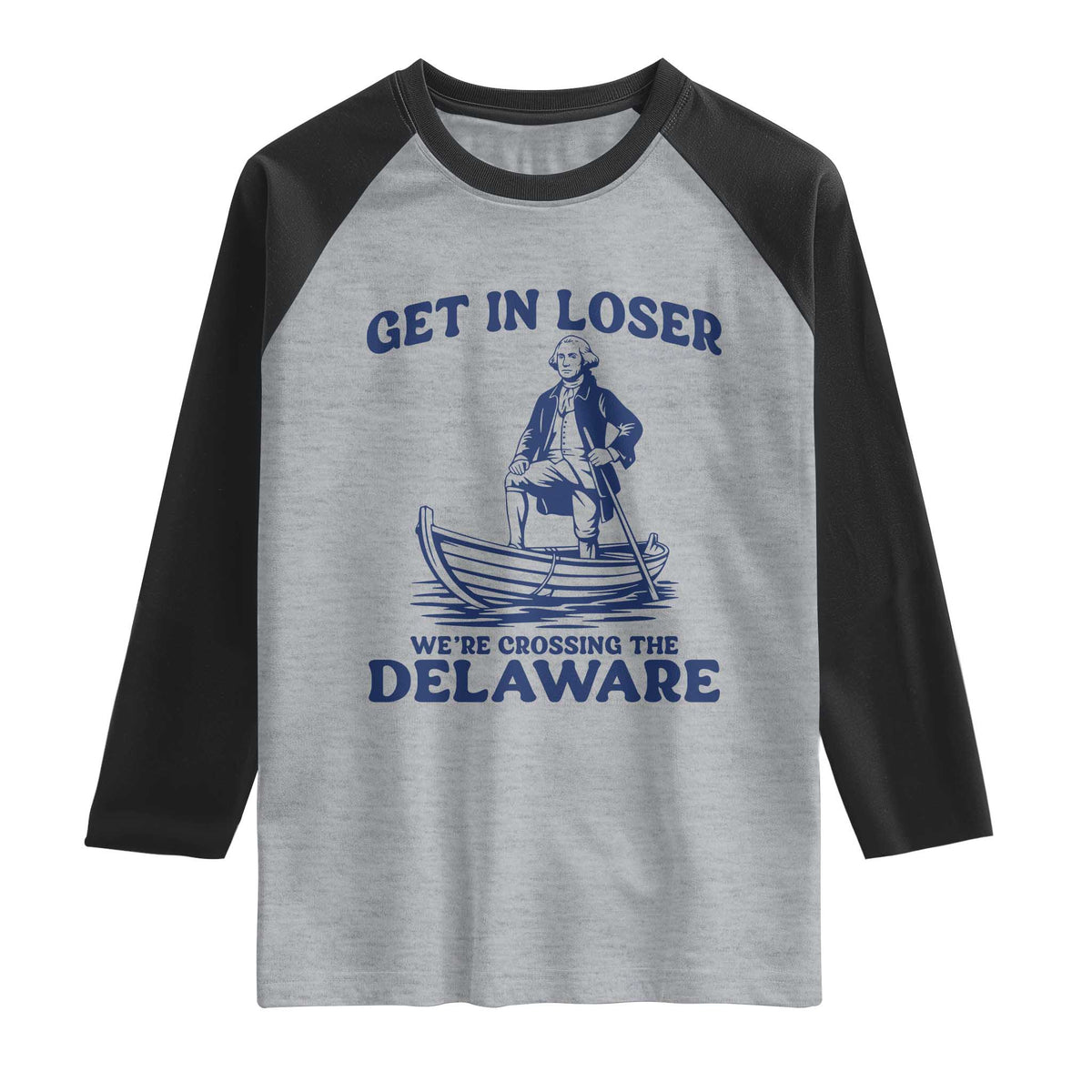 Get In Loser We are Crossing The Delaware Raglan Shirt Funny George Washington Nautical Humor Graphic