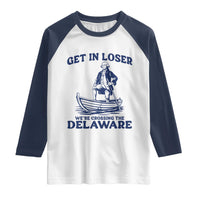 Get In Loser We are Crossing The Delaware Raglan Shirt Funny George Washington Nautical Humor Graphic