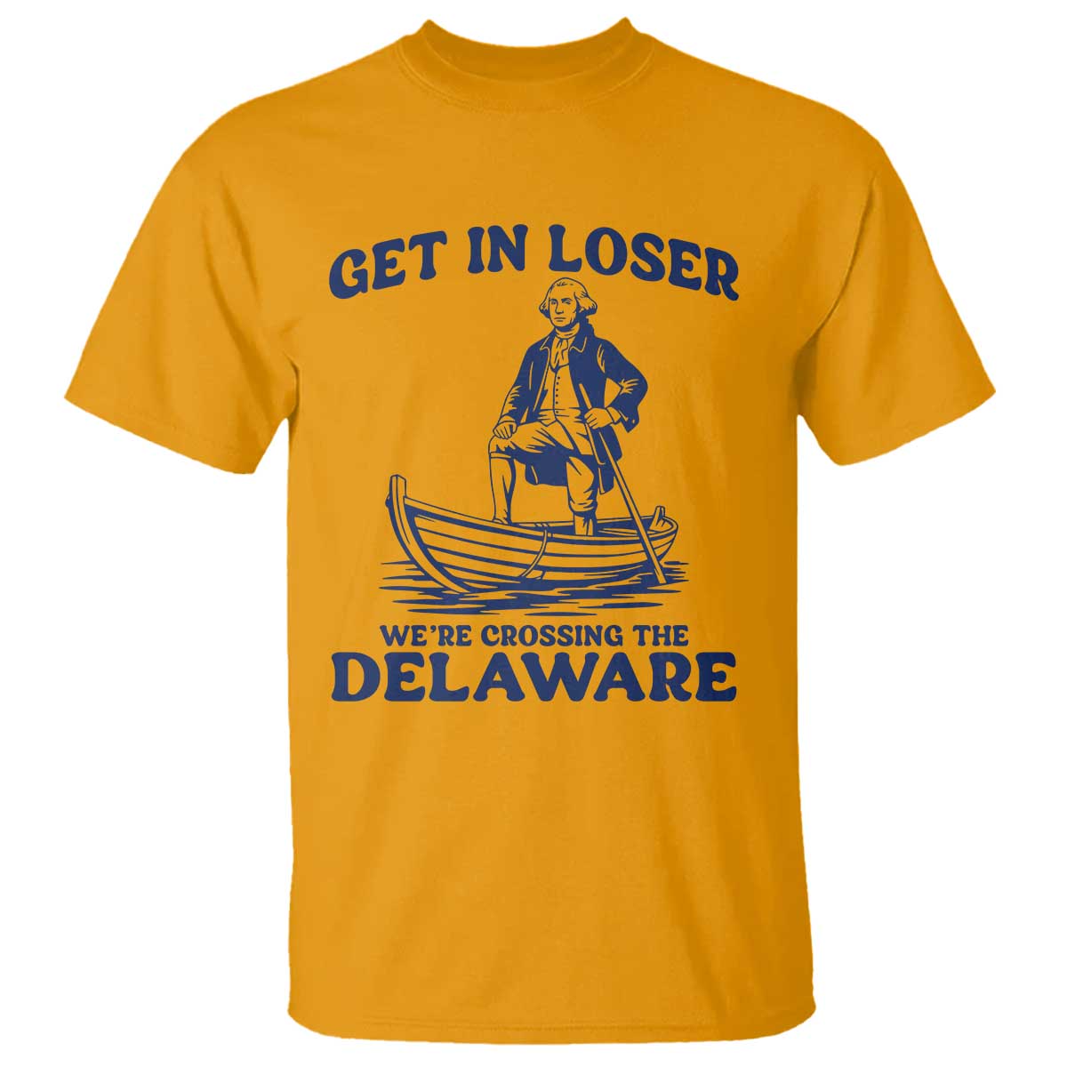 Get In Loser We are Crossing The Delaware T Shirt Funny George Washington Nautical Humor Graphic