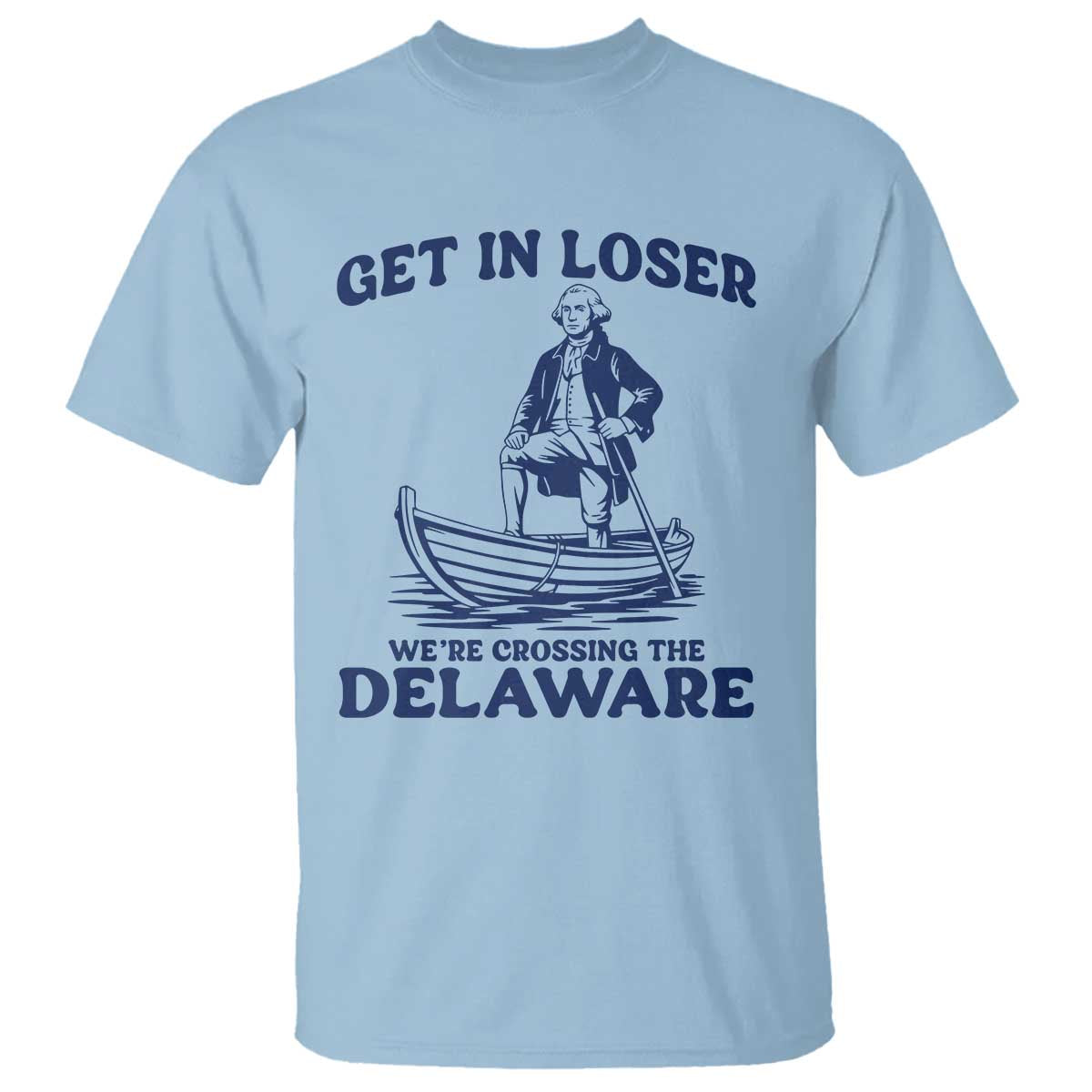 Get In Loser We are Crossing The Delaware T Shirt Funny George Washington Nautical Humor Graphic