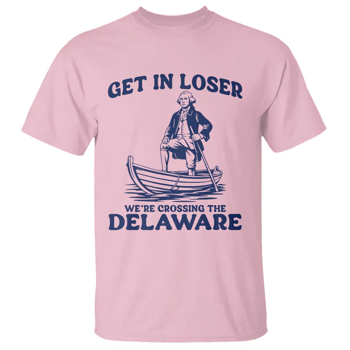 Get In Loser We are Crossing The Delaware T Shirt Funny George Washington Nautical Humor Graphic