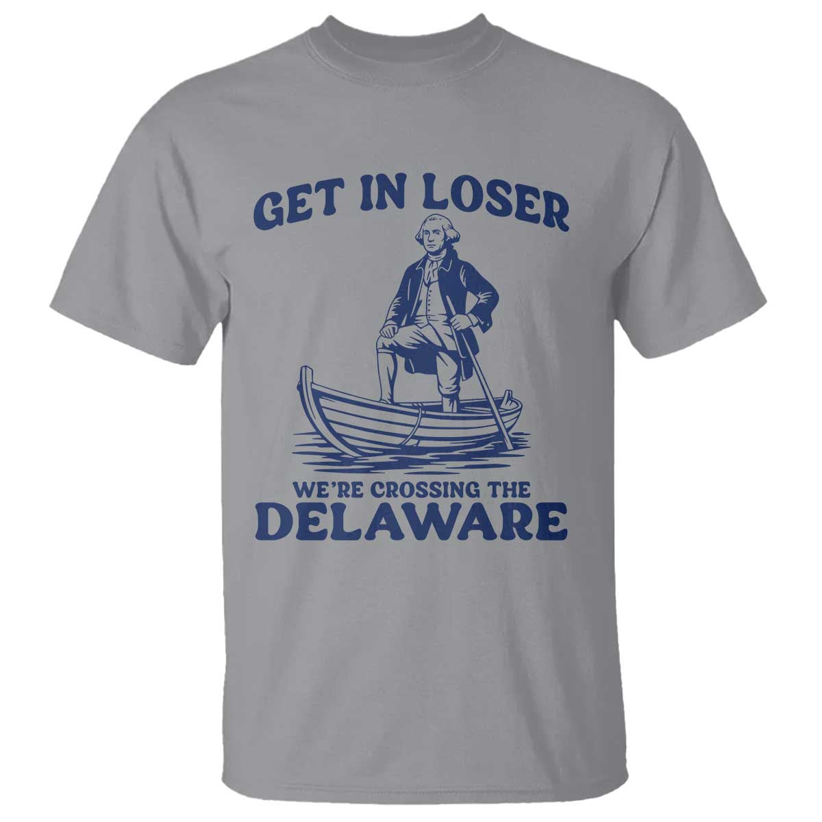 Get In Loser We are Crossing The Delaware T Shirt Funny George Washington Nautical Humor Graphic