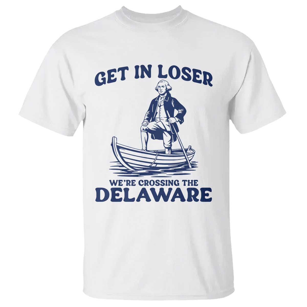 Get In Loser We are Crossing The Delaware T Shirt Funny George Washington Nautical Humor Graphic