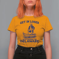Get In Loser We are Crossing The Delaware T Shirt For Women Funny George Washington Nautical Humor Graphic