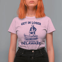 Get In Loser We are Crossing The Delaware T Shirt For Women Funny George Washington Nautical Humor Graphic