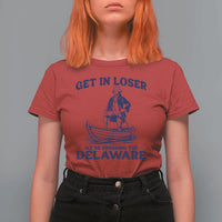 Get In Loser We are Crossing The Delaware T Shirt For Women Funny George Washington Nautical Humor Graphic