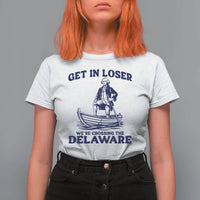 Get In Loser We are Crossing The Delaware T Shirt For Women Funny George Washington Nautical Humor Graphic