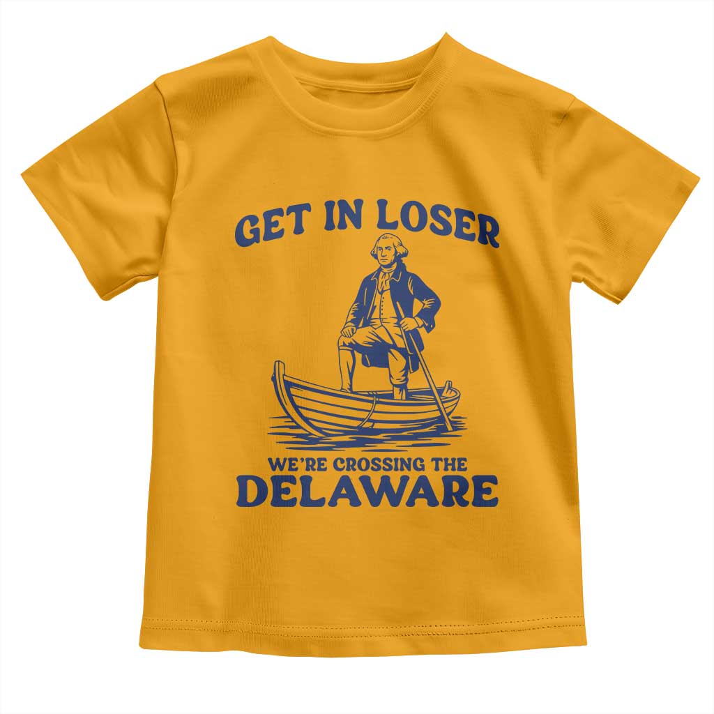 Get In Loser We are Crossing The Delaware Toddler T Shirt Funny George Washington Nautical Humor Graphic