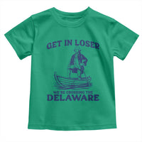 Get In Loser We are Crossing The Delaware Toddler T Shirt Funny George Washington Nautical Humor Graphic