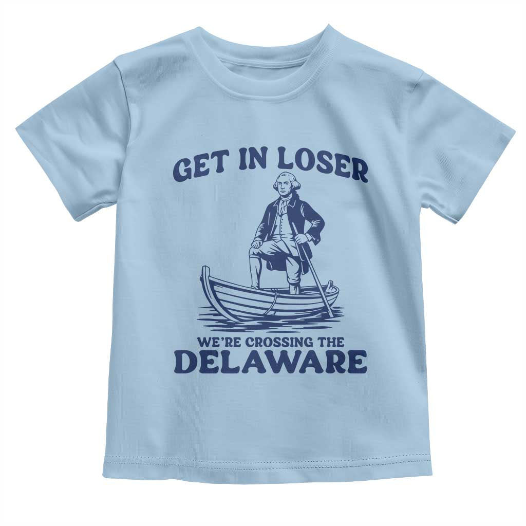 Get In Loser We are Crossing The Delaware Toddler T Shirt Funny George Washington Nautical Humor Graphic