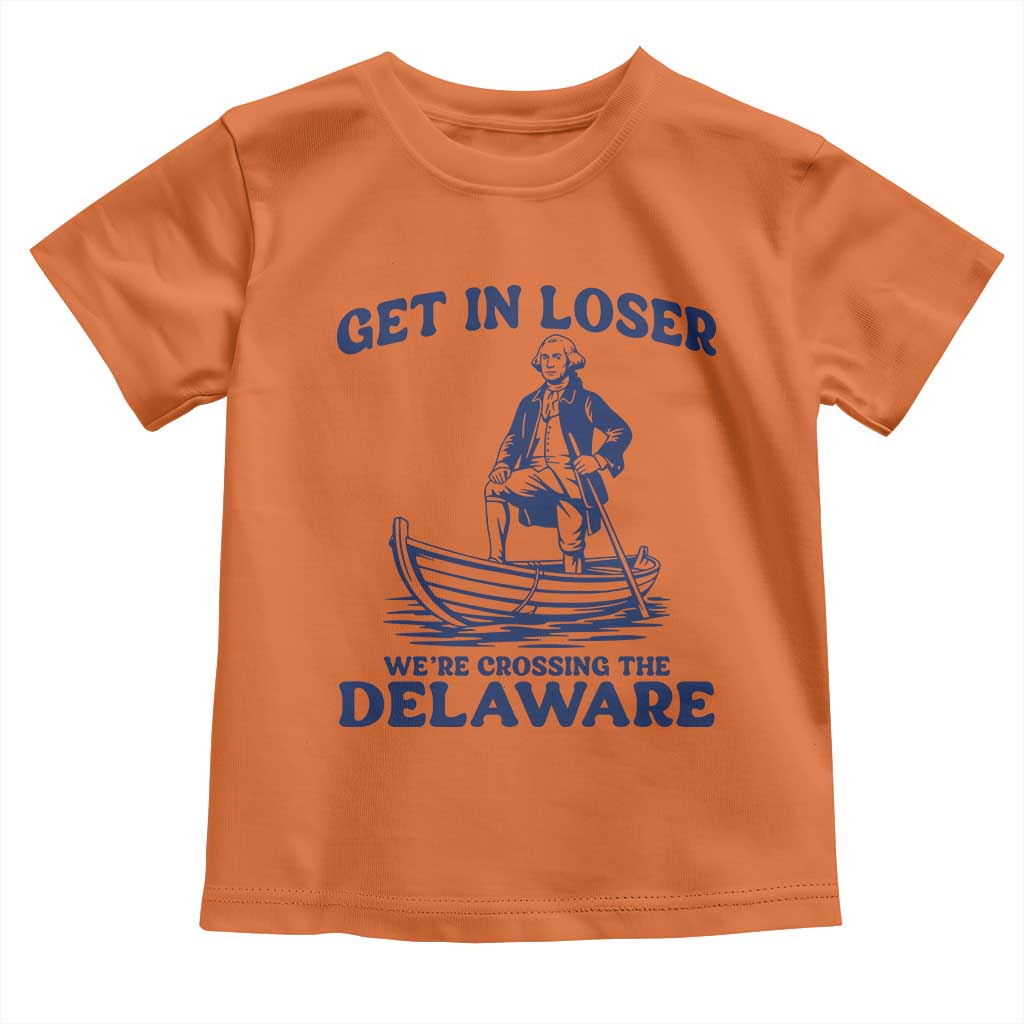 Get In Loser We are Crossing The Delaware Toddler T Shirt Funny George Washington Nautical Humor Graphic