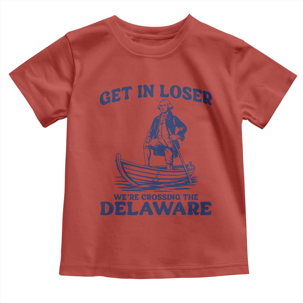 Get In Loser We are Crossing The Delaware Toddler T Shirt Funny George Washington Nautical Humor Graphic