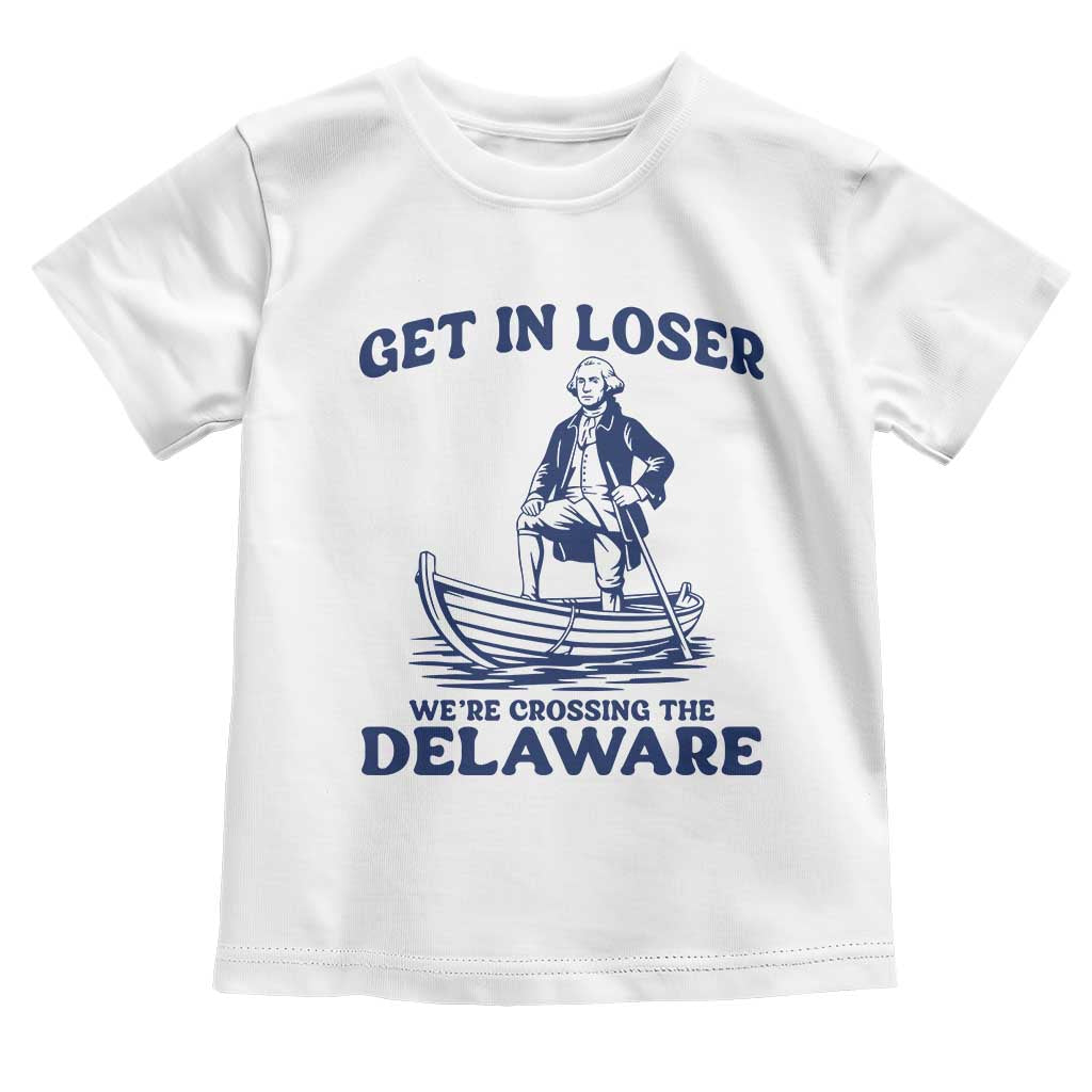 Get In Loser We are Crossing The Delaware Toddler T Shirt Funny George Washington Nautical Humor Graphic