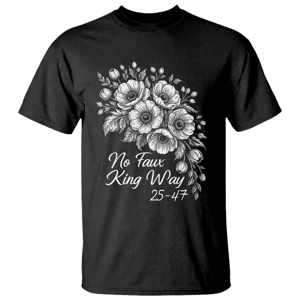 No Faux King Way 25 47 T Shirt Floral Bouquet Resist Authoritarian 25th Amendment