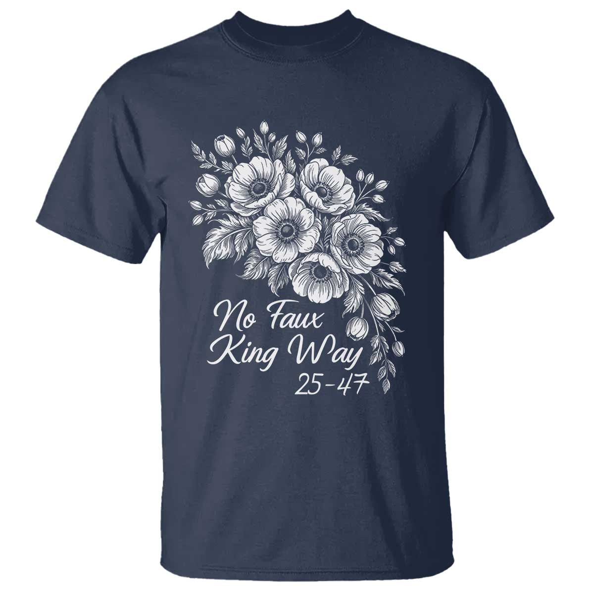 No Faux King Way 25 47 T Shirt Floral Bouquet Resist Authoritarian 25th Amendment
