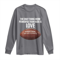 The Only Thing More Powerful Than Hate Is Love Long Sleeve Shirt Together We Are America Football Bunny Inspirational Quote