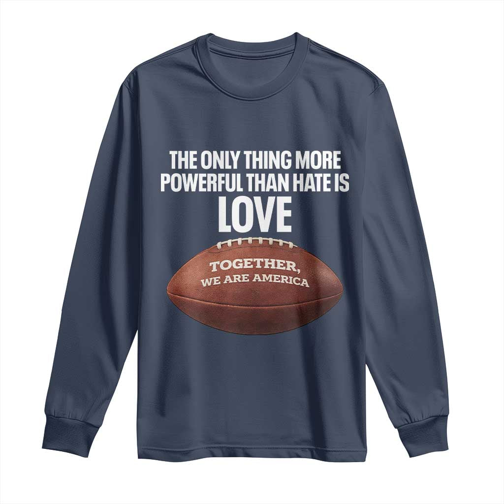 The Only Thing More Powerful Than Hate Is Love Long Sleeve Shirt Together We Are America Football Bunny Inspirational Quote