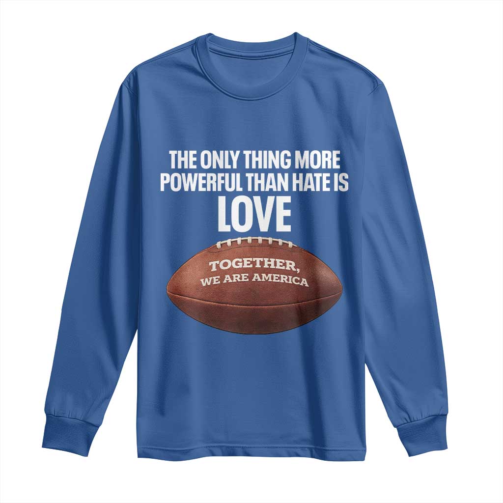 The Only Thing More Powerful Than Hate Is Love Long Sleeve Shirt Together We Are America Football Bunny Inspirational Quote