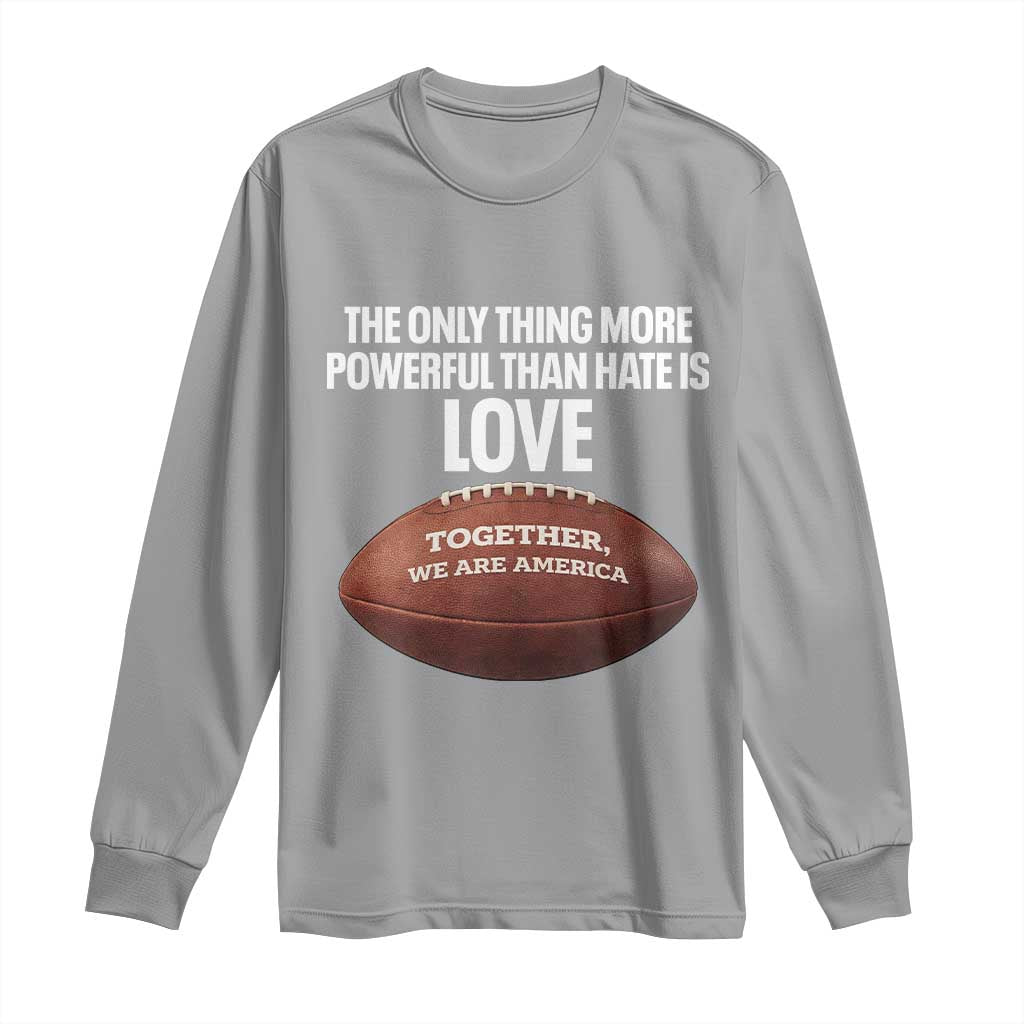 The Only Thing More Powerful Than Hate Is Love Long Sleeve Shirt Together We Are America Football Bunny Inspirational Quote