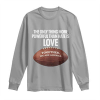 The Only Thing More Powerful Than Hate Is Love Long Sleeve Shirt Together We Are America Football Bunny Inspirational Quote