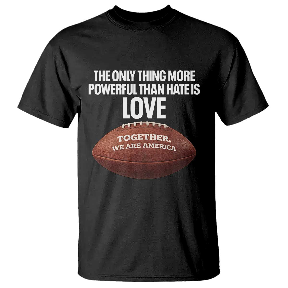 The Only Thing More Powerful Than Hate Is Love T Shirt Together We Are America Football Bunny Inspirational Quote