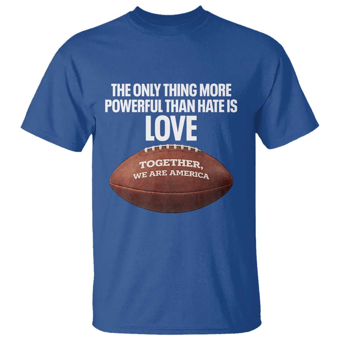 The Only Thing More Powerful Than Hate Is Love T Shirt Together We Are America Football Bunny Inspirational Quote