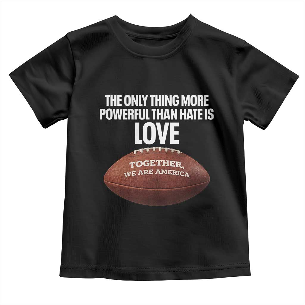 The Only Thing More Powerful Than Hate Is Love Toddler T Shirt Together We Are America Football Bunny Inspirational Quote